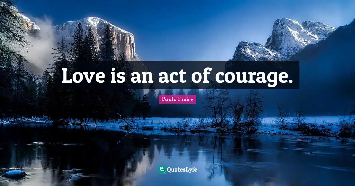 Paulo Freire Quotes: "Love is an act of courage."