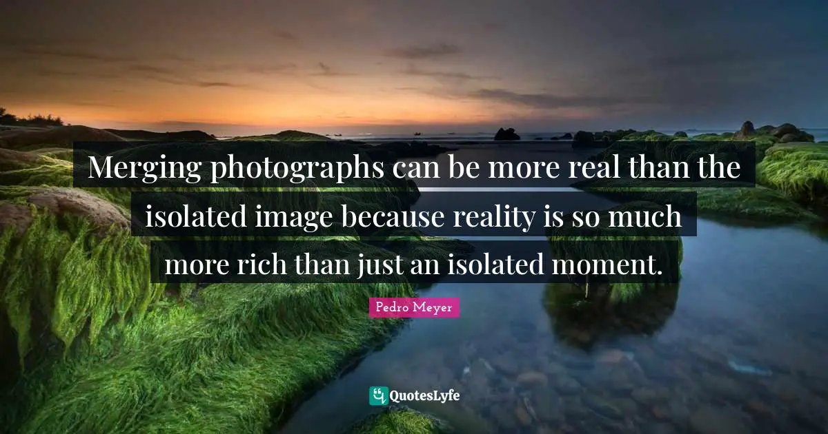 Merging photographs can be more real than the isolated image because reality is so much more rich than just an isolated moment.