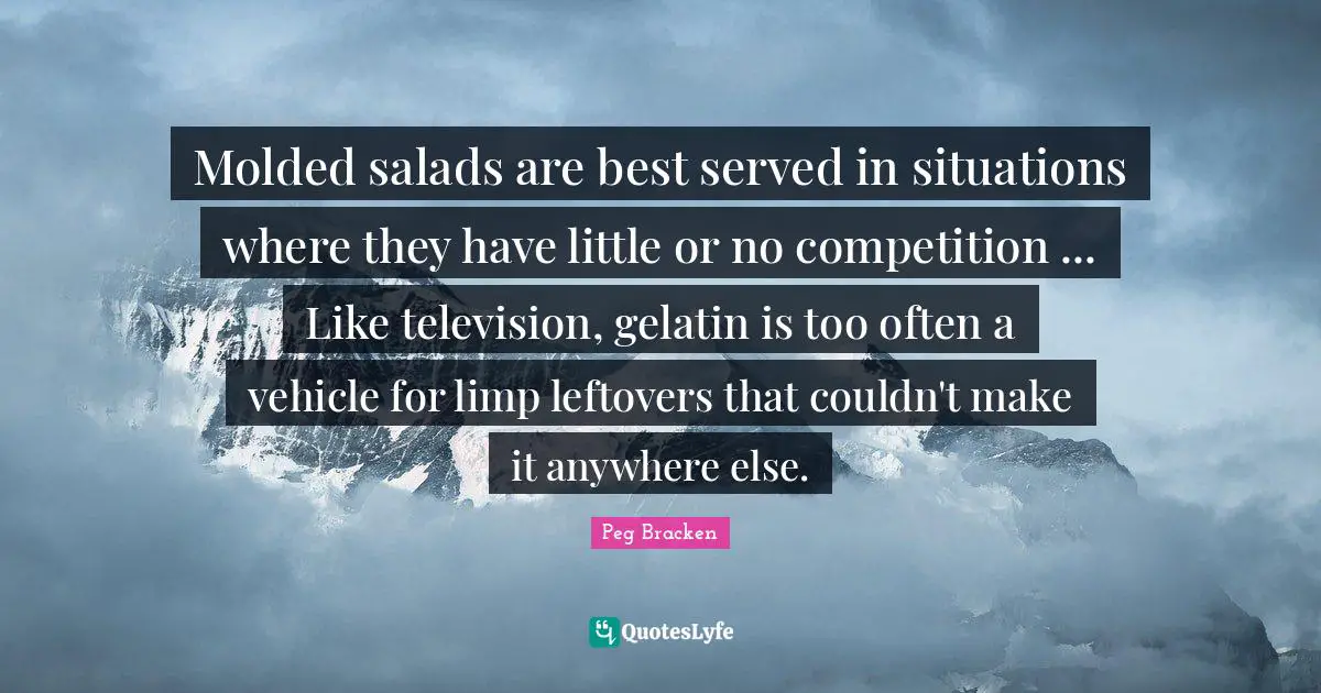 Molded salads are best served in situations where they have little or no competition ... Like television, gelatin is too often a vehicle for limp leftovers that couldn't make it anywhere else.