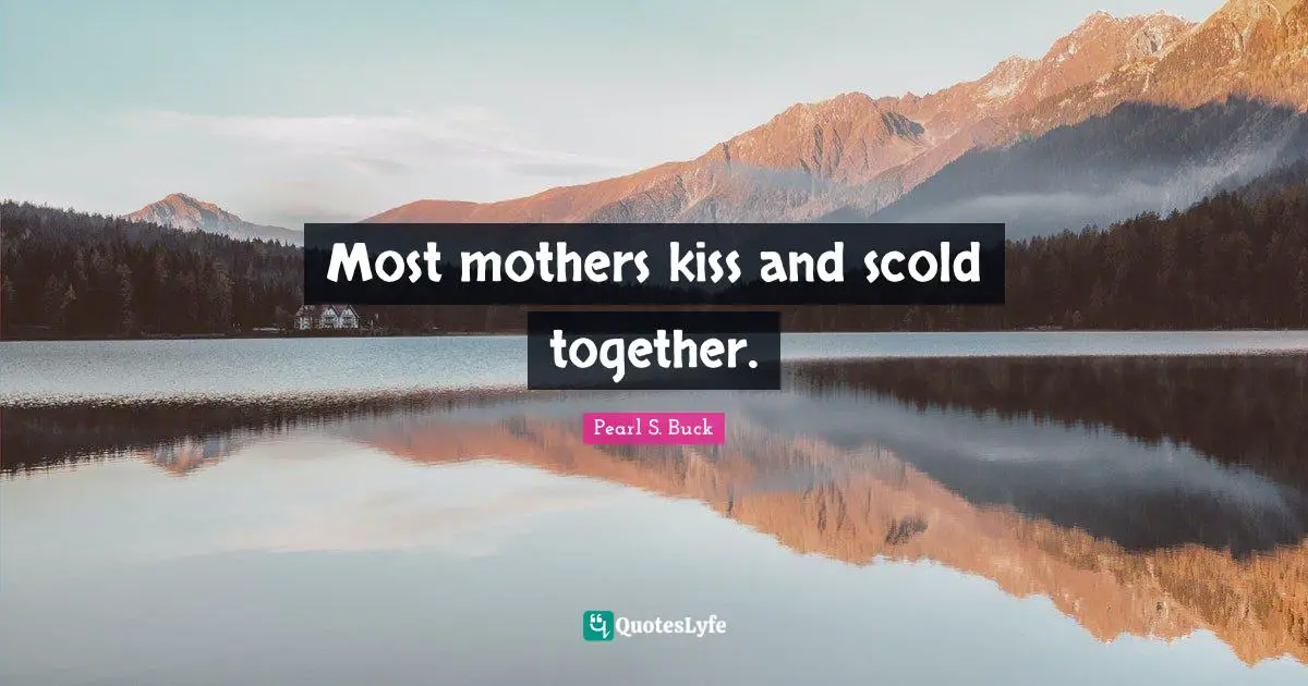 Mothers Day Quotes: "Most mothers kiss and scold together."