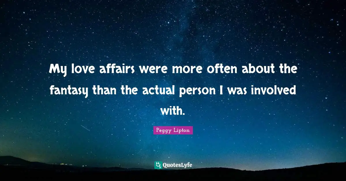 My love affairs were more often about the fantasy than the actual person I was involved with.