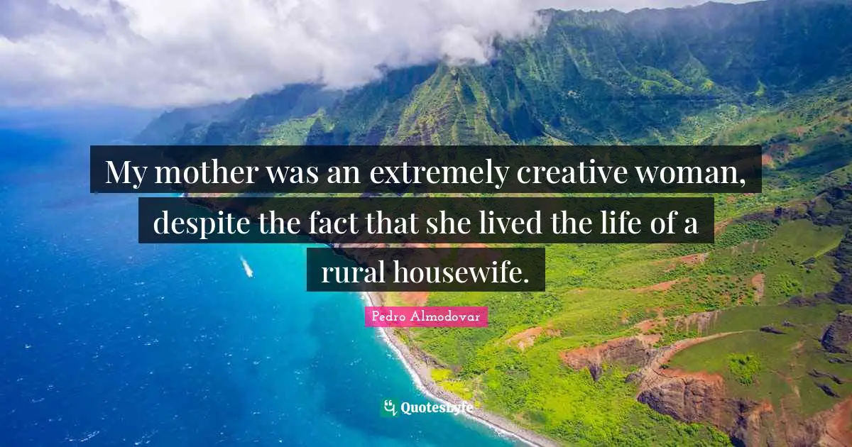 My mother was an extremely creative woman, despite the fact that she lived the life of a rural housewife.