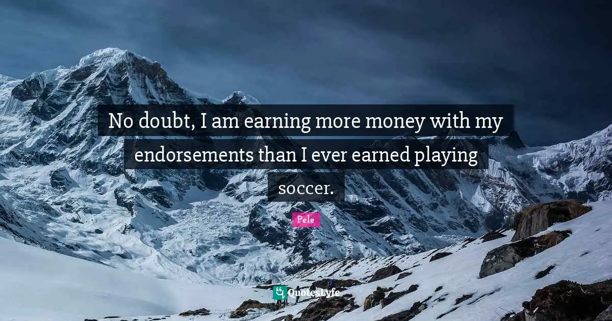 Pele Quotes: "No doubt, I am earning more money with my endorsements than I ever earned playing soccer."