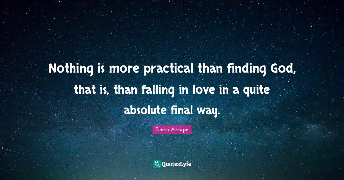 Finals Quotes: "Nothing is more practical than finding God, that is, than falling in love in a quite absolute final way."