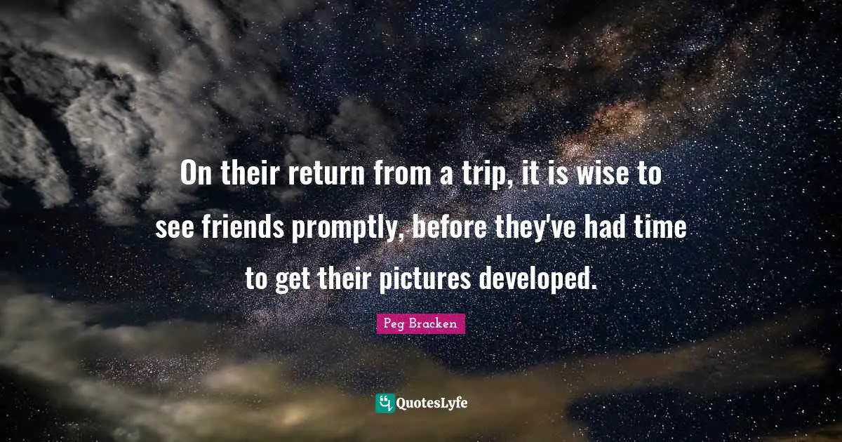 On their return from a trip, it is wise to see friends promptly, before they've had time to get their pictures developed.
