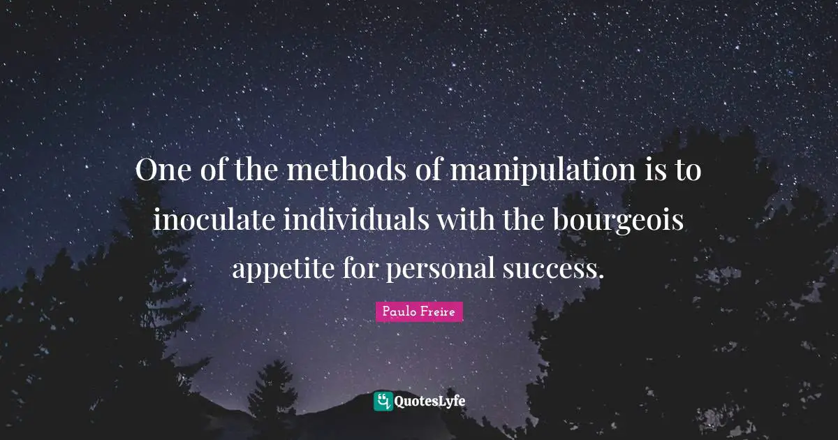 Paulo Freire Quotes: "One of the methods of manipulation is to inoculate individuals with the bourgeois appetite for personal success."