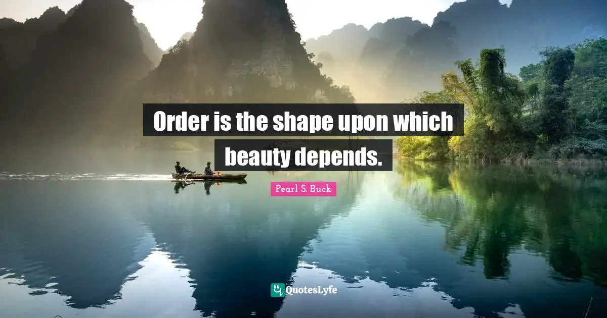 Order is the shape upon which beauty depends.