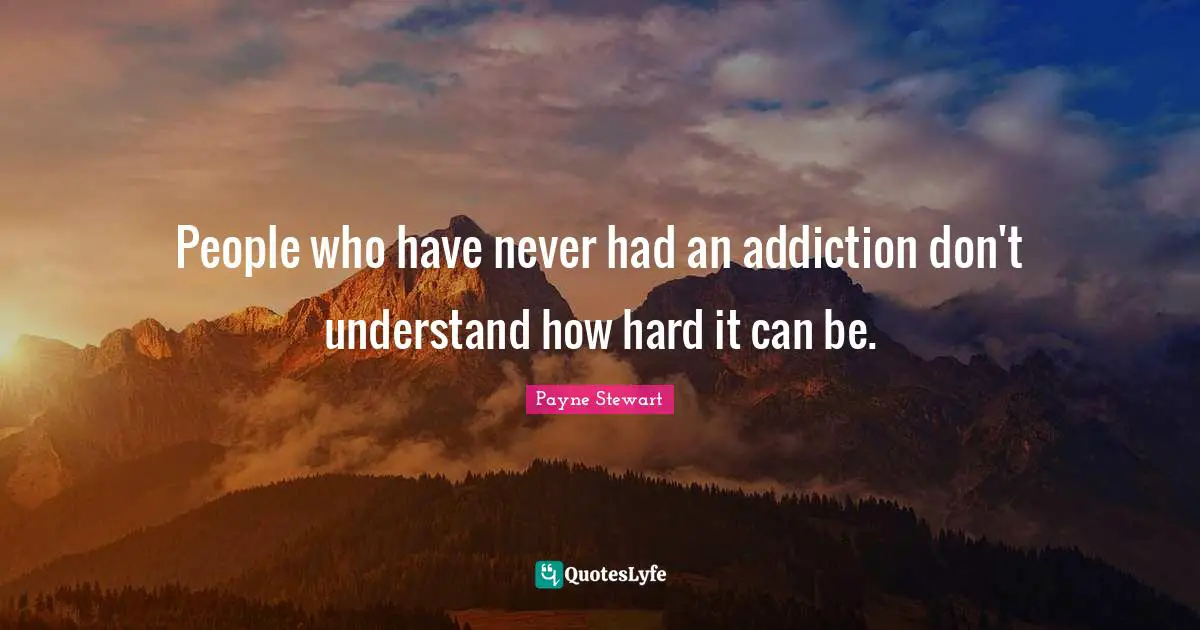People who have never had an addiction don't understand how hard it can be.