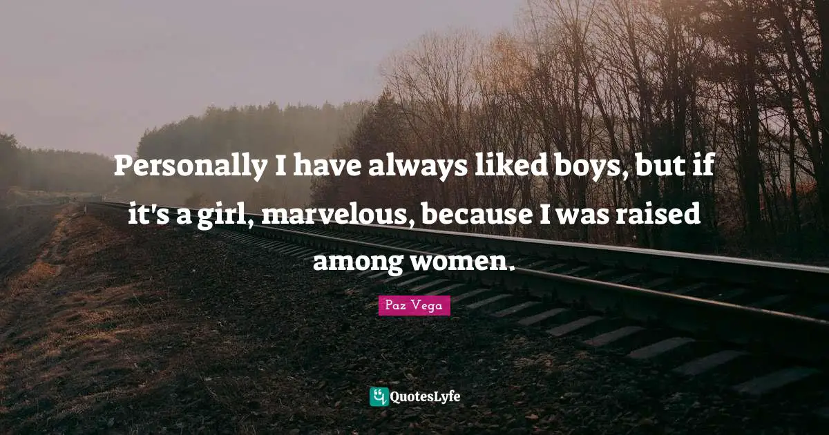 Personally I have always liked boys, but if it's a girl, marvelous, because I was raised among women.