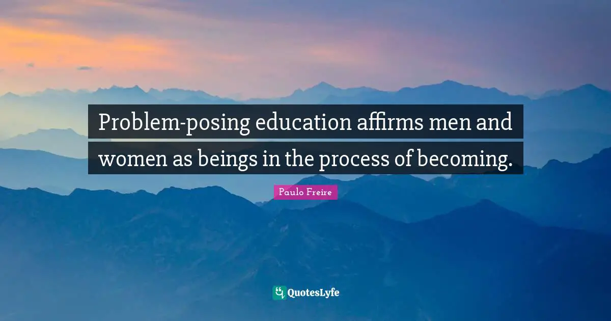 Paulo Freire Quotes: "Problem-posing education affirms men and women as beings in the process of becoming."