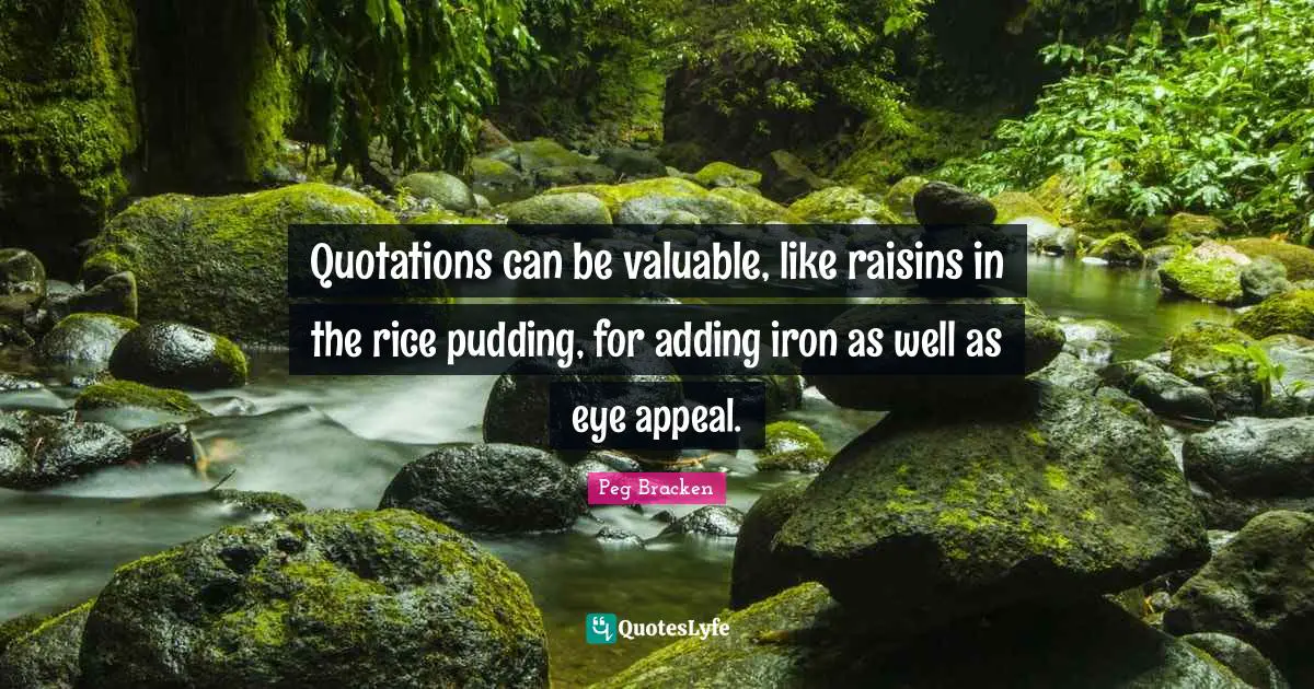 Quotations can be valuable, like raisins in the rice pudding, for adding iron as well as eye appeal.