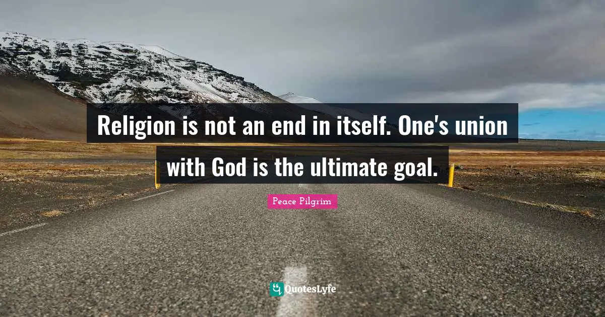 Ultimate Goal Quotes: "Religion is not an end in itself. One's union with God is the ultimate goal."