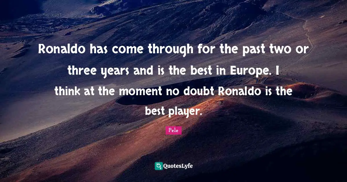 Pele Quotes: "Ronaldo has come through for the past two or three years and is the best in Europe. I think at the moment no doubt Ronaldo is the best player."