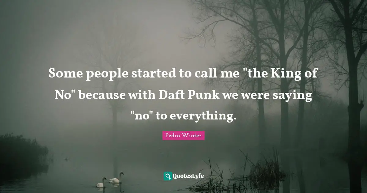 Some people started to call me "the King of No" because with Daft Punk we were saying "no" to everything.