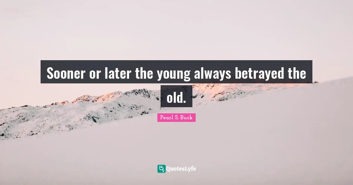 Sooner or later the young always betrayed the old.