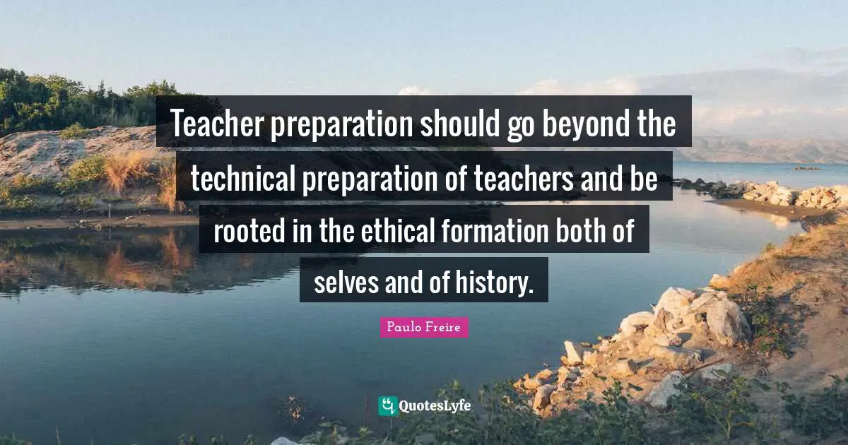 Teacher preparation should go beyond the technical preparation of teachers and be rooted in the ethical formation both of selves and of history.