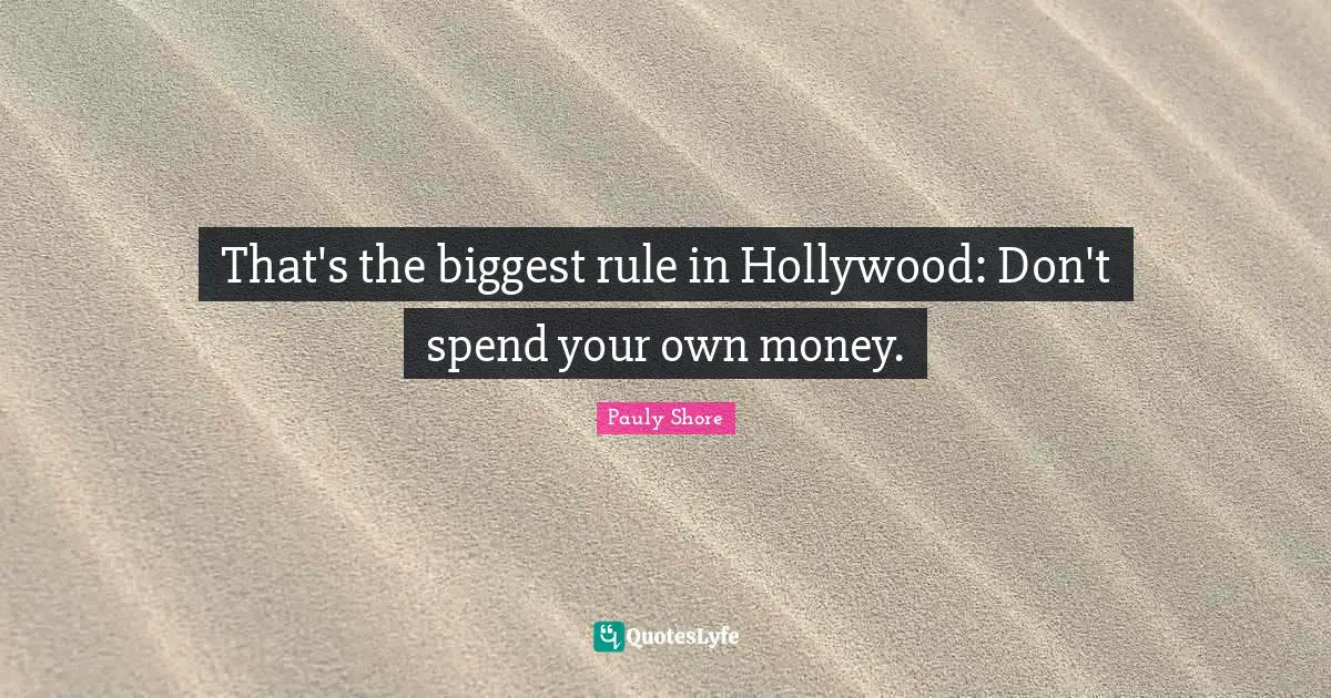 Pauly Shore Quotes: "That's the biggest rule in Hollywood: Don't spend your own money."