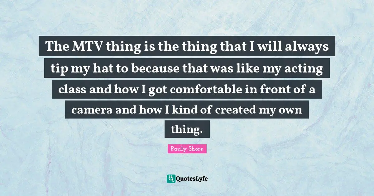 Pauly Shore Quotes: "The MTV thing is the thing that I will always tip my hat to because that was like my acting class and how I got comfortable in front of a camera and how I kind of created my own thing."