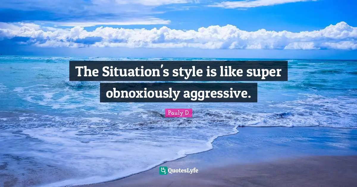 The Situation's style is like super obnoxiously aggressive.
