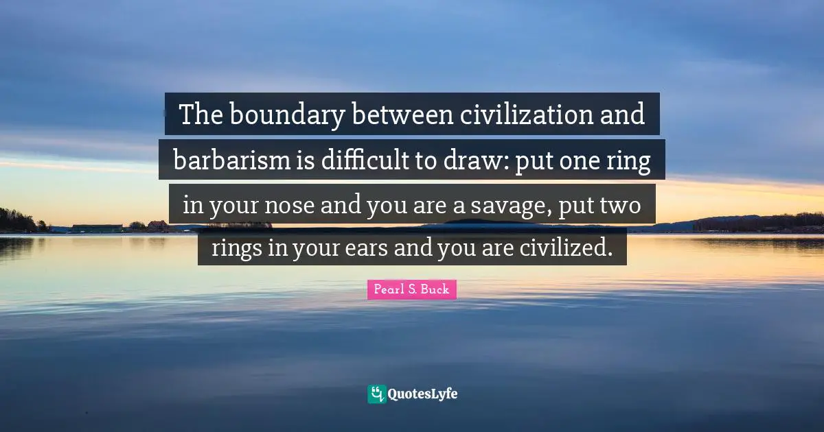 Rings Quotes: "The boundary between civilization and barbarism is difficult to draw: put one ring in your nose and you are a savage, put two rings in your ears and you are civilized."