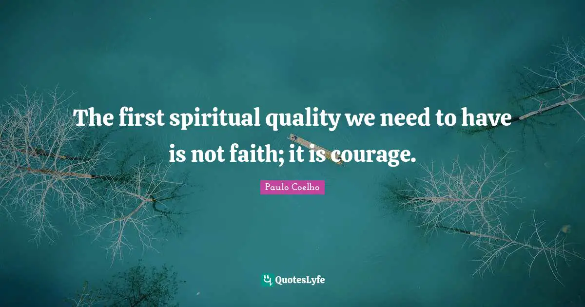 The first spiritual quality we need to have is not faith; it is courage.