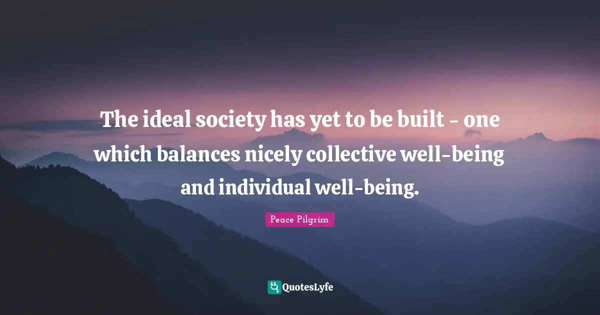 An Ideal Quotes: "The ideal society has yet to be built - one which balances nicely collective well-being and individual well-being."