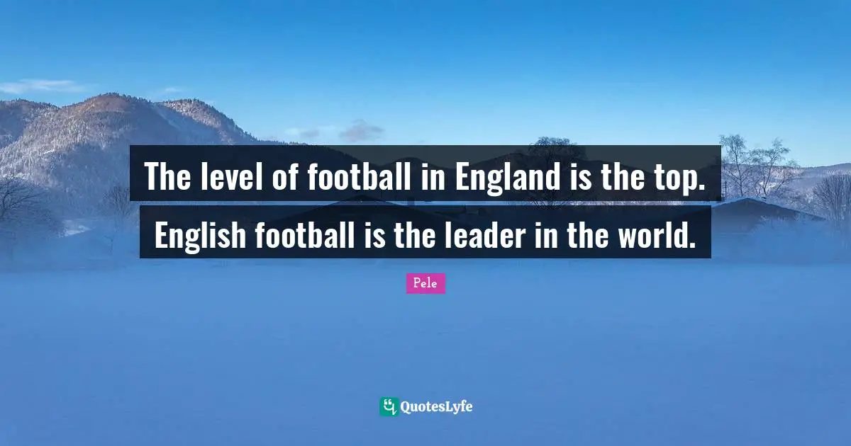 The level of football in England is the top. English football is the leader in the world.