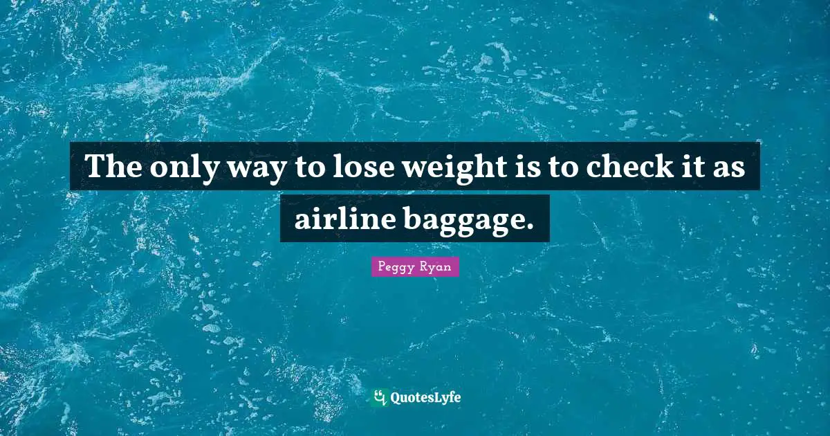 Baggage Quotes: "The only way to lose weight is to check it as airline baggage."
