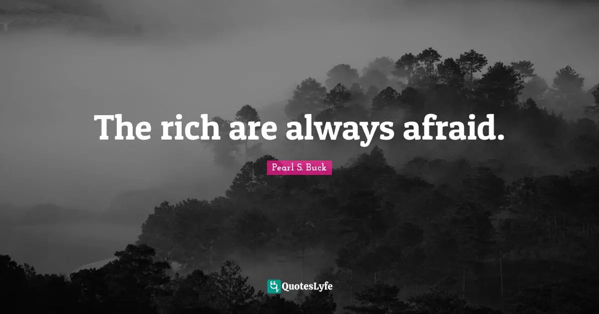 The rich are always afraid.