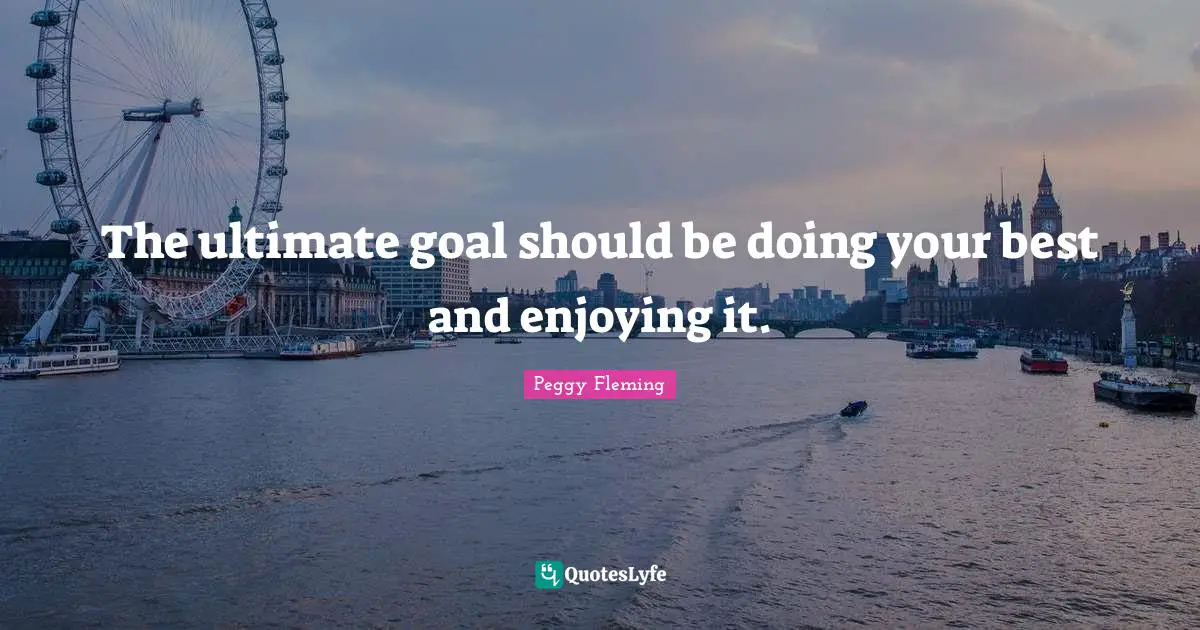 Be Your Best Quotes: "The ultimate goal should be doing your best and enjoying it."
