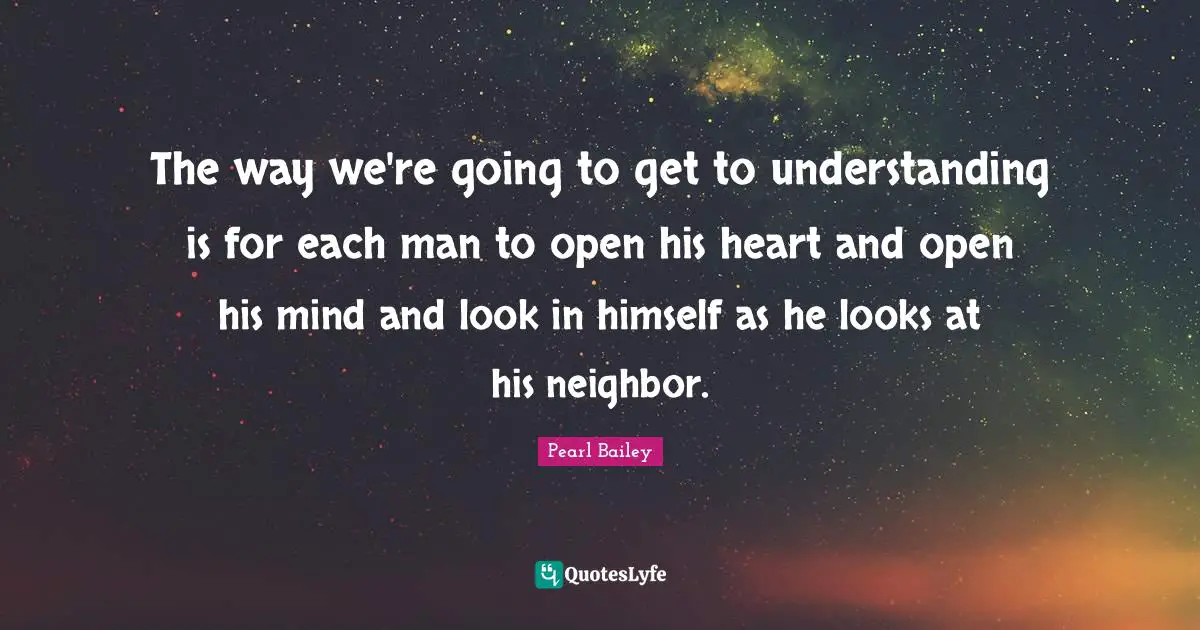 The way we're going to get to understanding is for each man to open his heart and open his mind and look in himself as he looks at his neighbor.