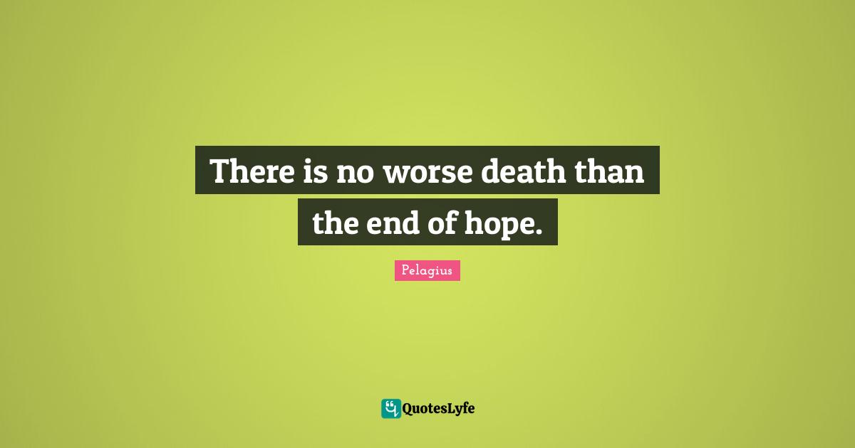 There is no worse death than the end of hope.