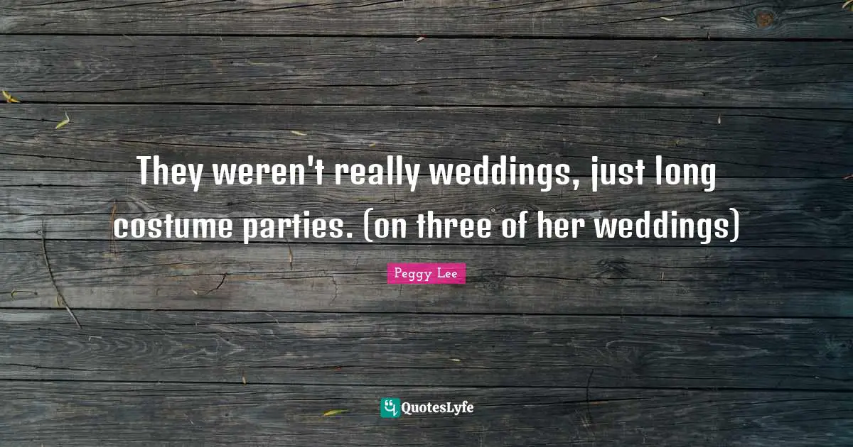 They weren't really weddings, just long costume parties. (on three of her weddings)