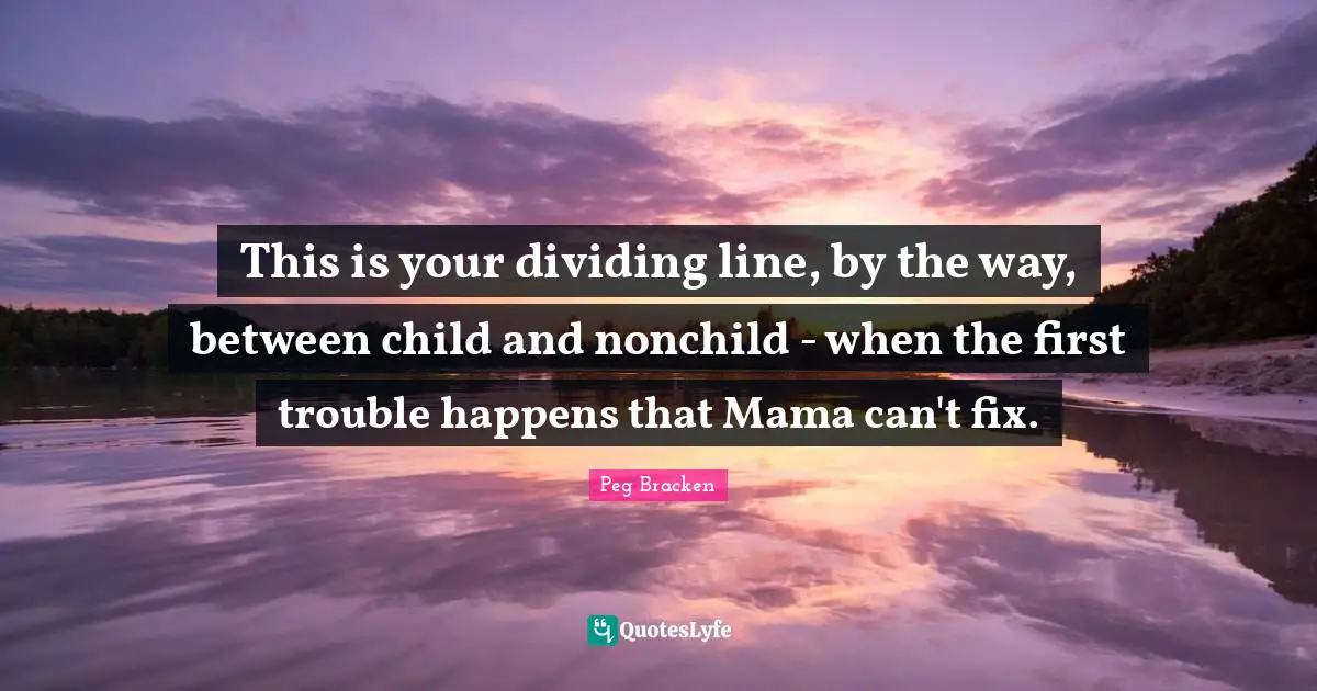 Dividing Quotes: "This is your dividing line, by the way, between child and nonchild - when the first trouble happens that Mama can't fix."