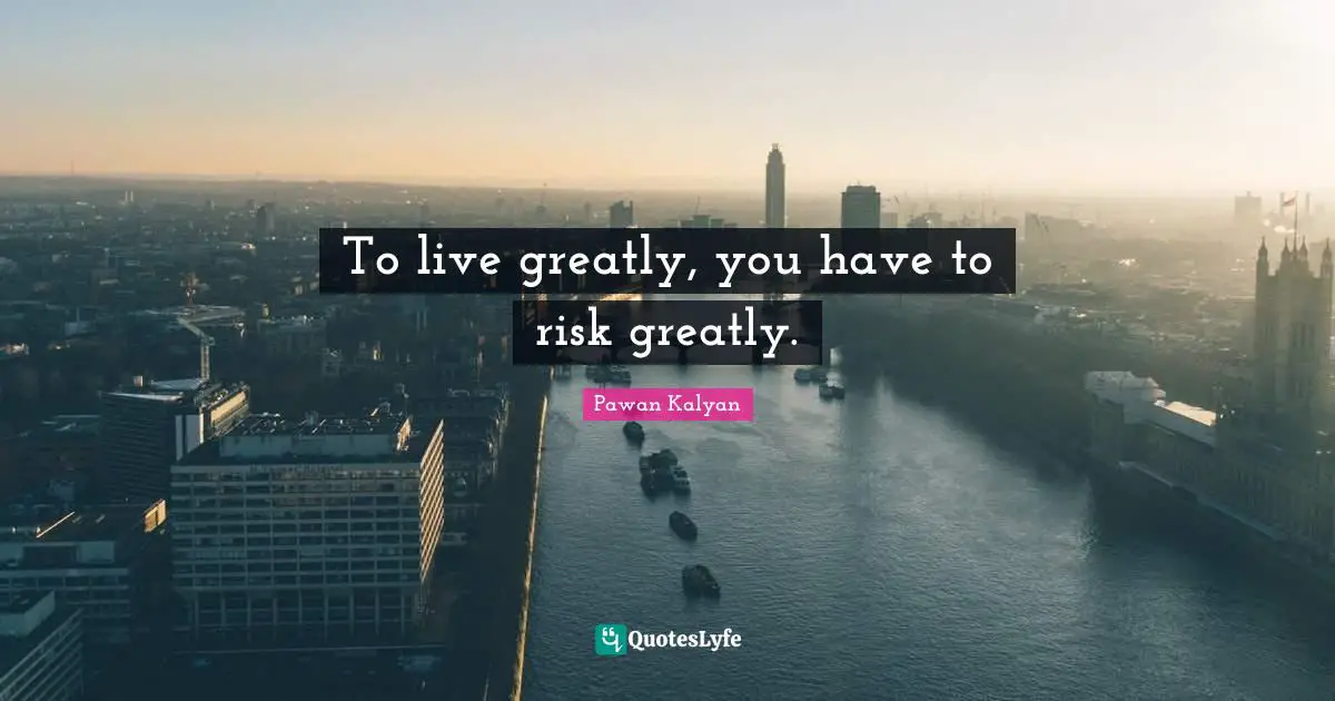 Risk Quotes: "To live greatly, you have to risk greatly."