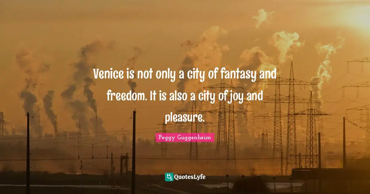 Peggy Guggenheim Quotes: "Venice is not only a city of fantasy and freedom. It is also a city of joy and pleasure."