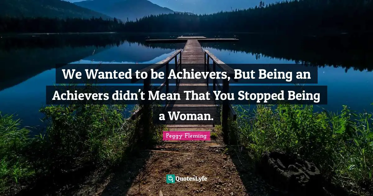 We Wanted to be Achievers, But Being an Achievers didn't Mean That You Stopped Being a Woman.