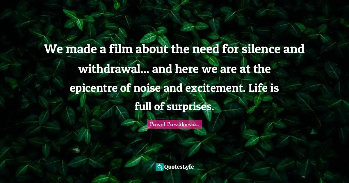 We made a film about the need for silence and withdrawal... and here we are at the epicentre of noise and excitement. Life is full of surprises.