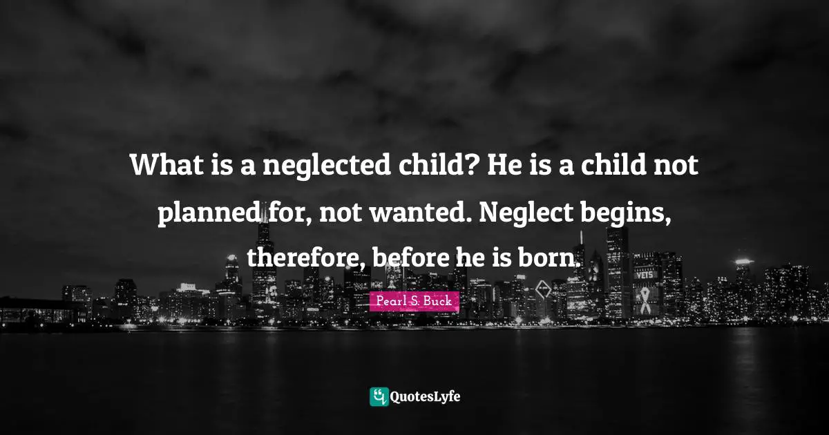 What is a neglected child? He is a child not planned for, not wanted. Neglect begins, therefore, before he is born.