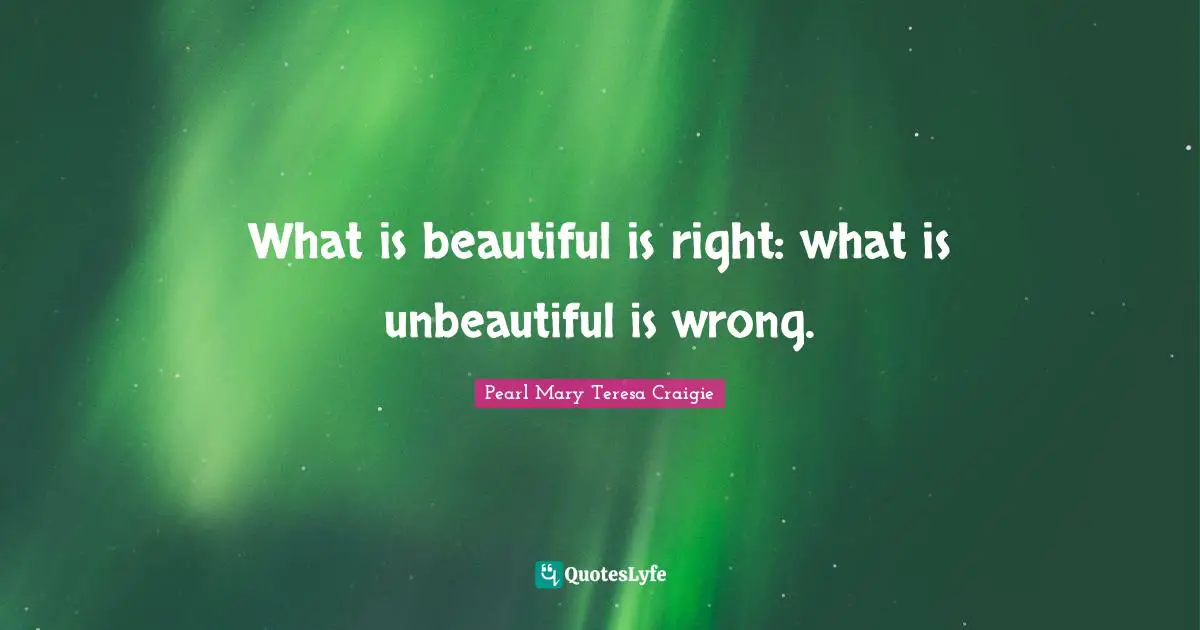 What is beautiful is right: what is unbeautiful is wrong.