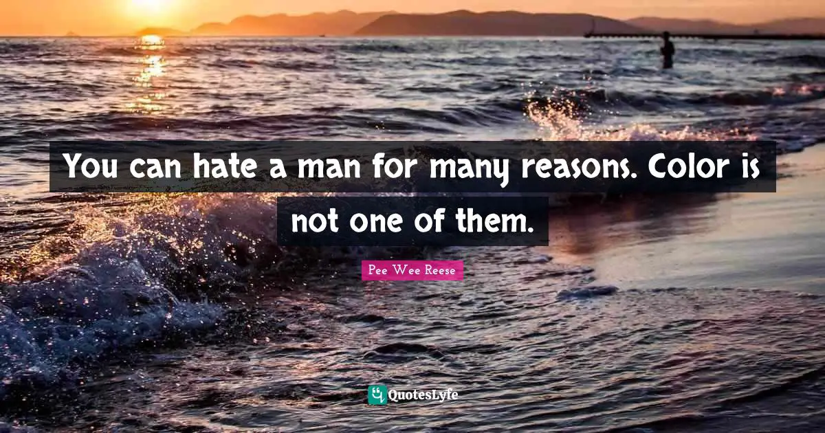You can hate a man for many reasons. Color is not one of them.