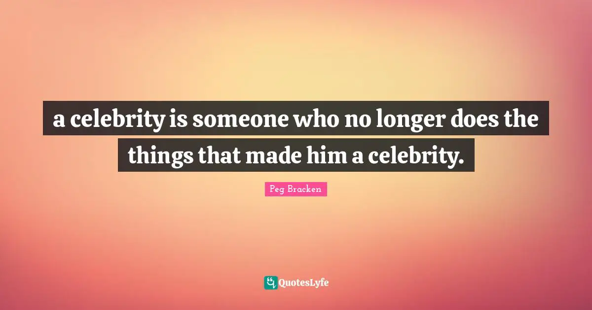 a celebrity is someone who no longer does the things that made him a celebrity.