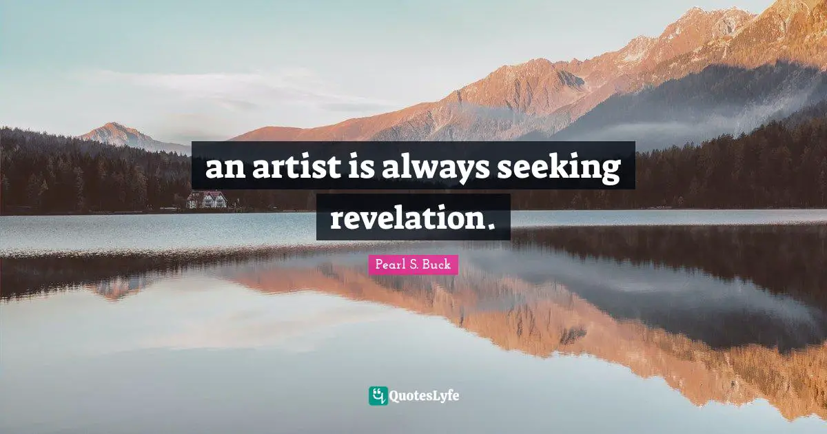 an artist is always seeking revelation.