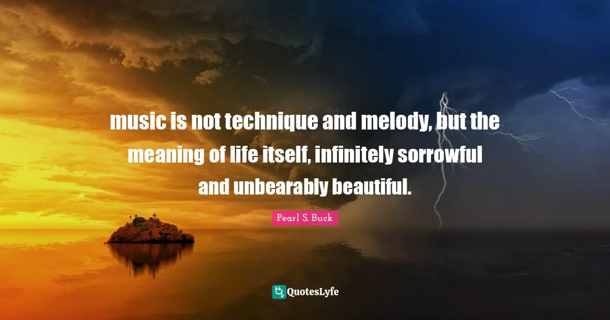 music is not technique and melody, but the meaning of life itself, infinitely sorrowful and unbearably beautiful.