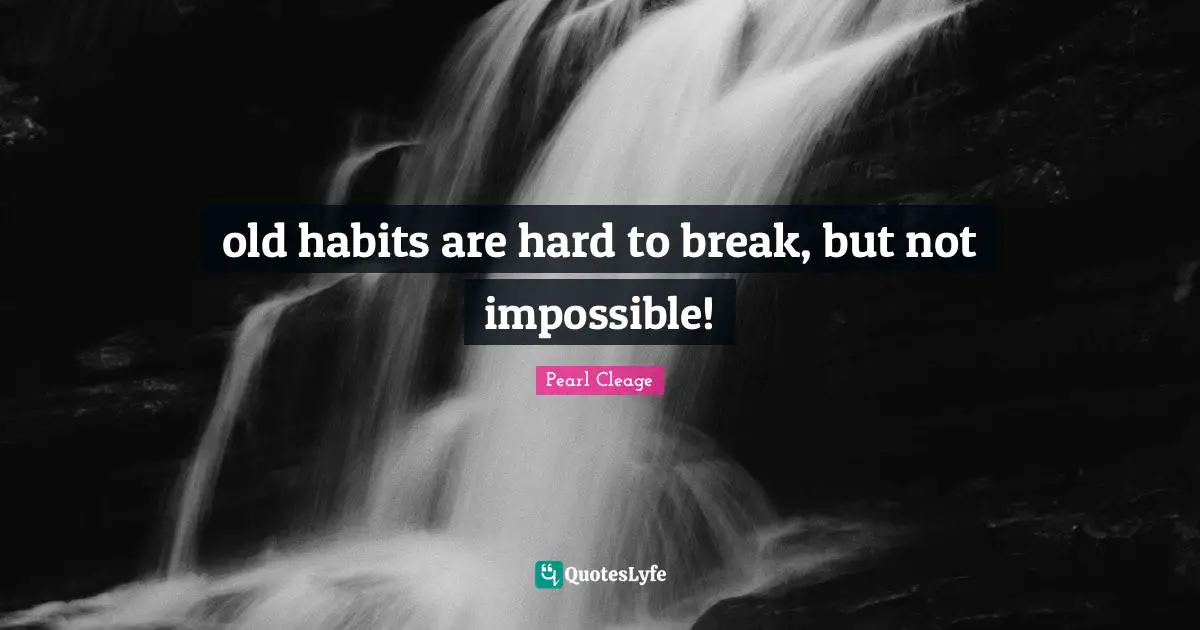 old habits are hard to break, but not impossible!