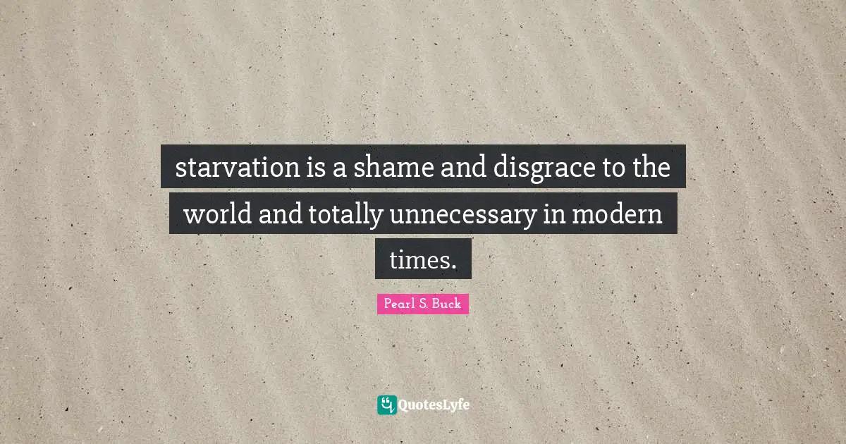 starvation is a shame and disgrace to the world and totally unnecessary in modern times.