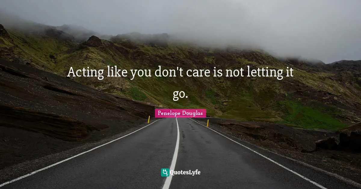 Acting like you don't care is not letting it go.