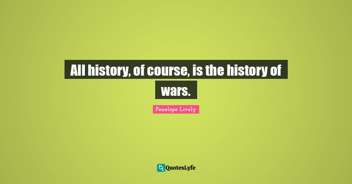 All history, of course, is the history of wars.