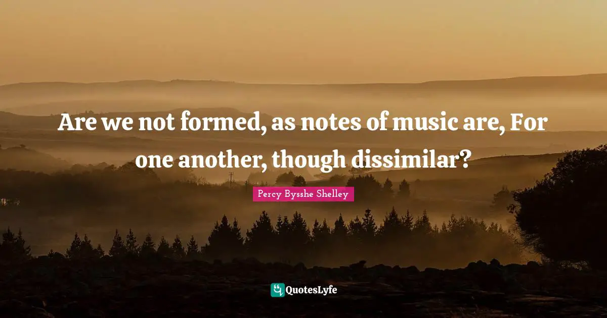 Are we not formed, as notes of music are, For one another, though dissimilar?