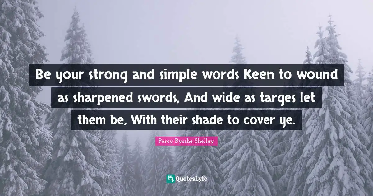 Your Strong Quotes: "Be your strong and simple words Keen to wound as sharpened swords, And wide as targes let them be, With their shade to cover ye."